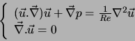 \begin{displaymath}
\left\{
\begin{array}{l}
(\vec{u}.\vec{\nabla}) \vec{u} + \v...
...bla^2 \vec{u}\\
\vec{\nabla} . \vec{u} = 0
\end{array}\right.
\end{displaymath}