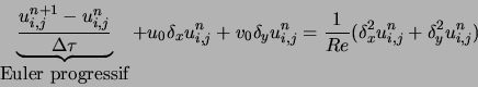 \begin{displaymath}
\underbrace{\frac{u_{i,j}^{n+1} - u_{i,j}^{n}}{\Delta \tau}}...
...frac{1}{Re} (\delta_x^2 u_{i,j}^{n} + \delta_y^2 u_{i,j}^{n} )
\end{displaymath}