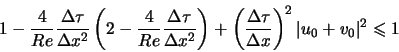 \begin{displaymath}
1 - \frac{4}{Re} \frac{\Delta \tau}{\Delta x^2} \left( 2 - \...
...a \tau}{\Delta x} \right)^2 \vert u_0 + v_0\vert^2 \leqslant 1
\end{displaymath}
