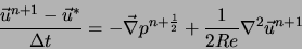 \begin{displaymath}
\frac{\vec{u}^{n+1}-\vec{u}^{*}}{\Delta t} = - \vec{\nabla} p^{n+\frac{1}{2}} + \frac{1}{2 Re} \nabla^2 \vec{u}^{n+1}
\end{displaymath}