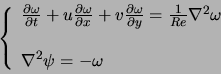 \begin{displaymath}
\left\{
\begin{array}{l}
\frac{\partial \omega}{\partial t} ...
...la^2 \omega\\
\\
\nabla^2 \psi = - \omega
\end{array}\right.
\end{displaymath}